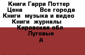 Книги Гарри Поттер › Цена ­ 60 - Все города Книги, музыка и видео » Книги, журналы   . Кировская обл.,Луговые д.